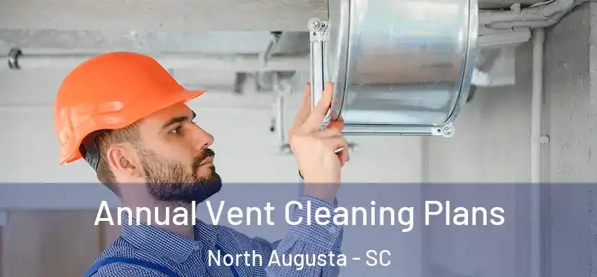  Annual Vent Cleaning Plans North Augusta - SC