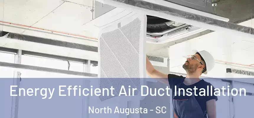  Energy Efficient Air Duct Installation North Augusta - SC